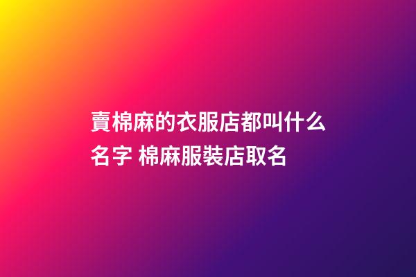 賣棉麻的衣服店都叫什么名字 棉麻服裝店取名-第1張-店鋪起名-玄機派